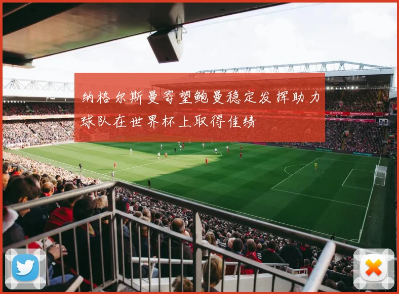 纳格尔斯曼寄望鲍曼稳定发挥助力球队在世界杯上取得佳绩