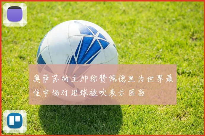 奥萨苏纳主帅称赞佩德里为世界最佳中场对进球被吹表示困惑