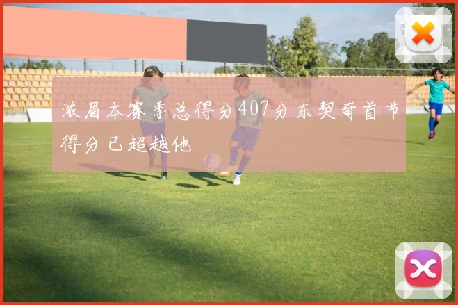 浓眉本赛季总得分407分东契奇首节得分已超越他