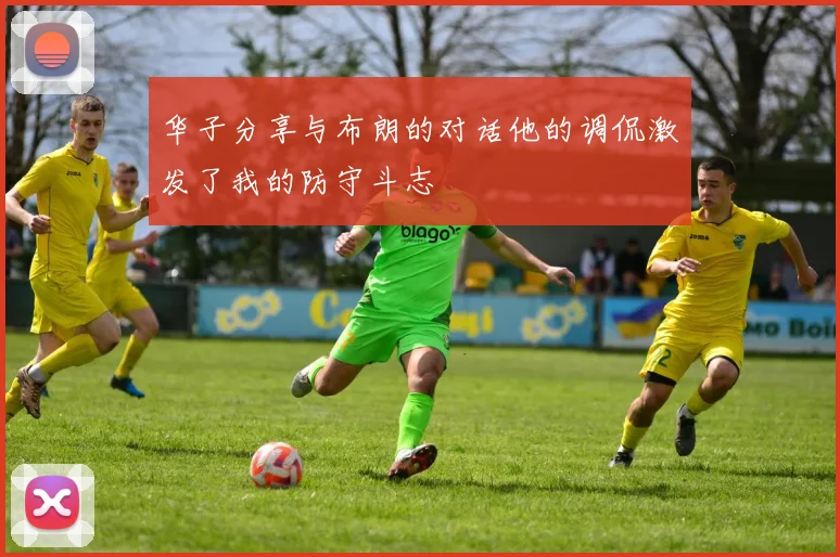 华子分享与布朗的对话他的调侃激发了我的防守斗志