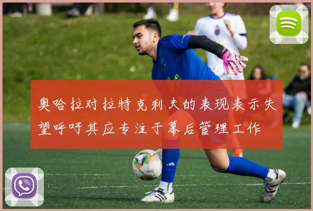 奥哈拉对拉特克利夫的表现表示失望呼吁其应专注于幕后管理工作