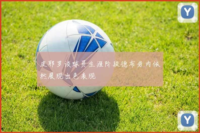 皮耶罗谈球员生涯阶段德布劳内依然展现出色表现