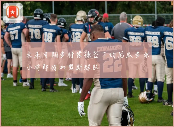 未来可期多特蒙德签下的厄瓜多尔小将即将加盟新球队
