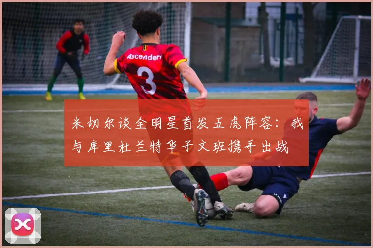 米切尔谈全明星首发五虎阵容：我与库里杜兰特华子文班携手出战