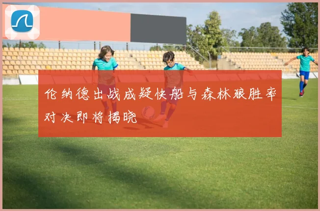 伦纳德出战成疑快船与森林狼胜率对决即将揭晓