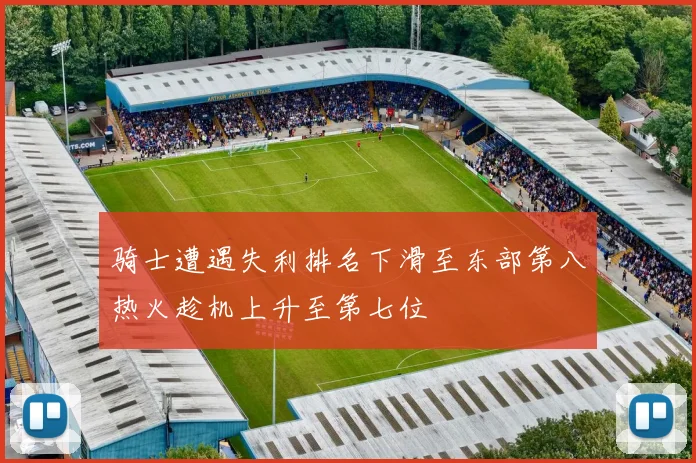 骑士遭遇失利排名下滑至东部第八热火趁机上升至第七位