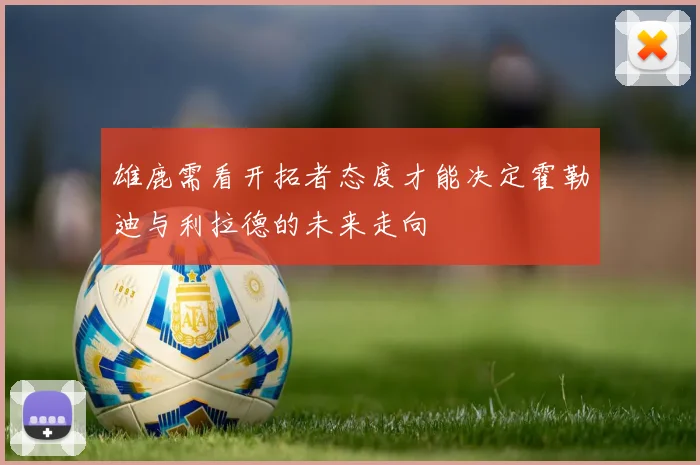 雄鹿需看开拓者态度才能决定霍勒迪与利拉德的未来走向