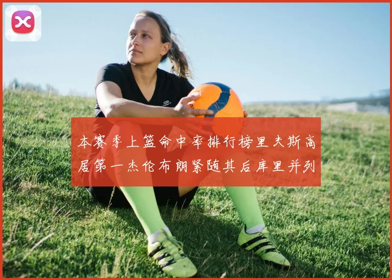 本赛季上篮命中率排行榜里夫斯高居第一杰伦布朗紧随其后库里并列第六