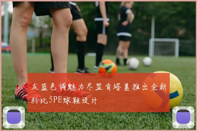 灰蓝色调魅力尽显肯塔基推出全新科比5PE球鞋设计