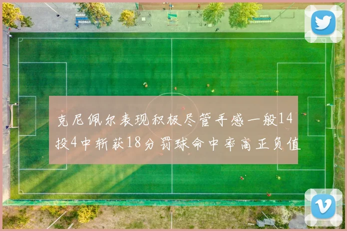 克尼佩尔表现积极尽管手感一般14投4中斩获18分罚球命中率高正负值显著提升