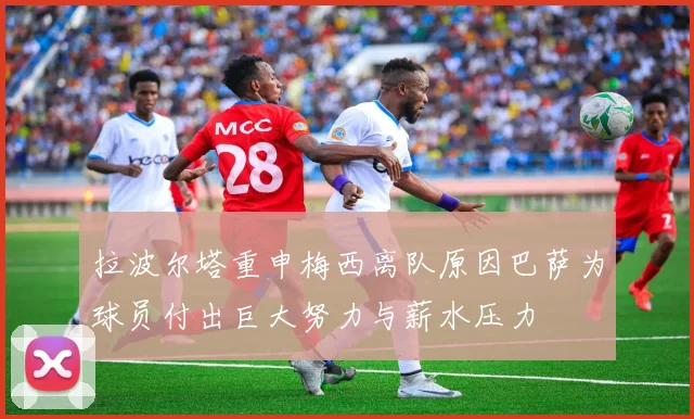 拉波尔塔重申梅西离队原因巴萨为球员付出巨大努力与薪水压力