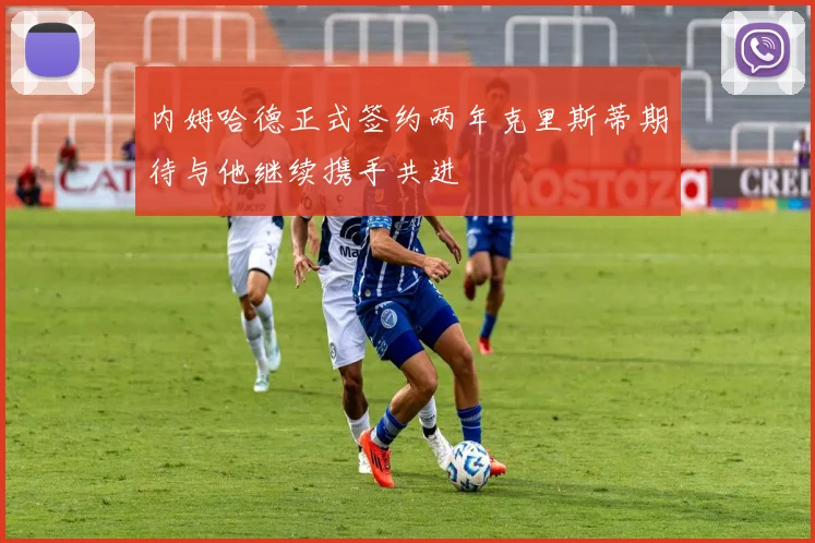 内姆哈德正式签约两年克里斯蒂期待与他继续携手共进