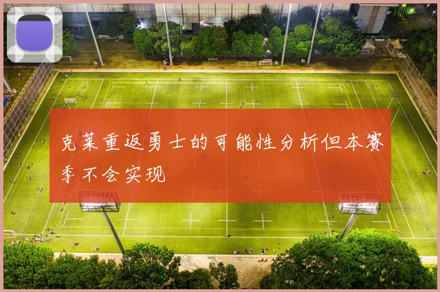 克莱重返勇士的可能性分析但本赛季不会实现