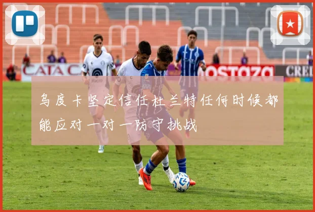 乌度卡坚定信任杜兰特任何时候都能应对一对一防守挑战