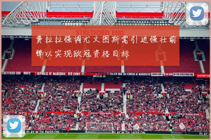 费拉拉强调尤文图斯需引进强壮前锋以实现欧冠资格目标