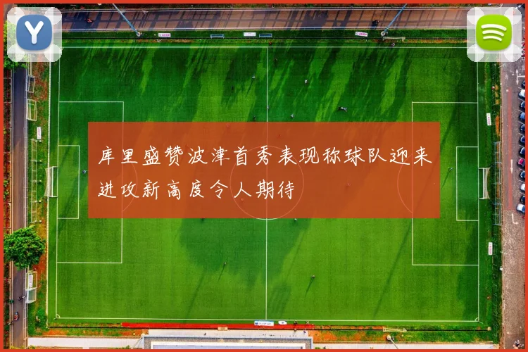 库里盛赞波津首秀表现称球队迎来进攻新高度令人期待
