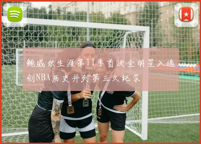 鲍威尔生涯第11季首次全明星入选创NBA历史并列第三久纪录