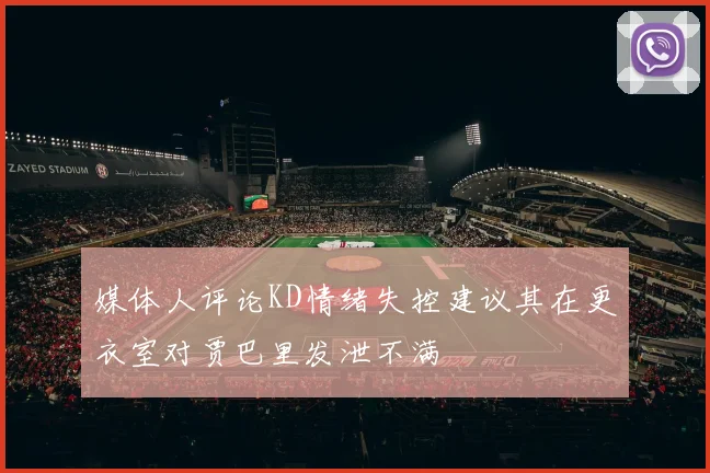 媒体人评论KD情绪失控建议其在更衣室对贾巴里发泄不满
