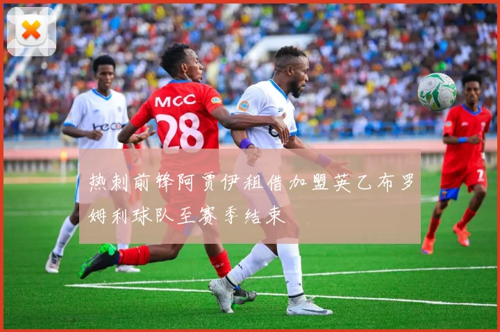 热刺前锋阿贾伊租借加盟英乙布罗姆利球队至赛季结束