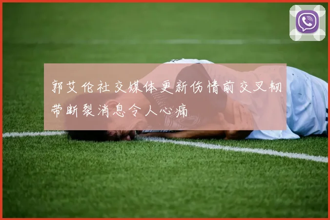 郭艾伦社交媒体更新伤情前交叉韧带断裂消息令人心痛