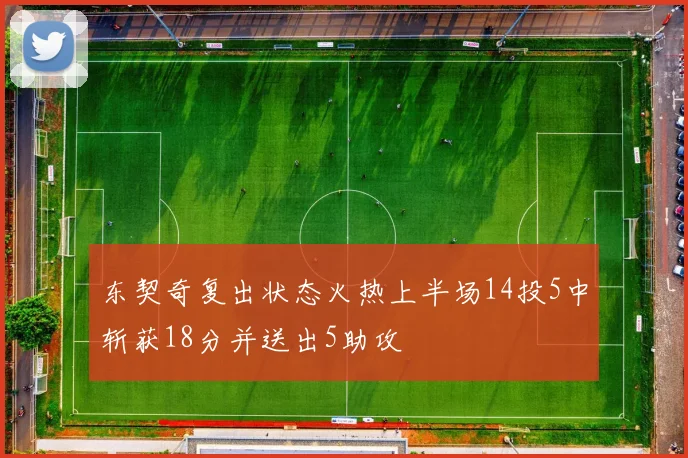 东契奇复出状态火热上半场14投5中斩获18分并送出5助攻